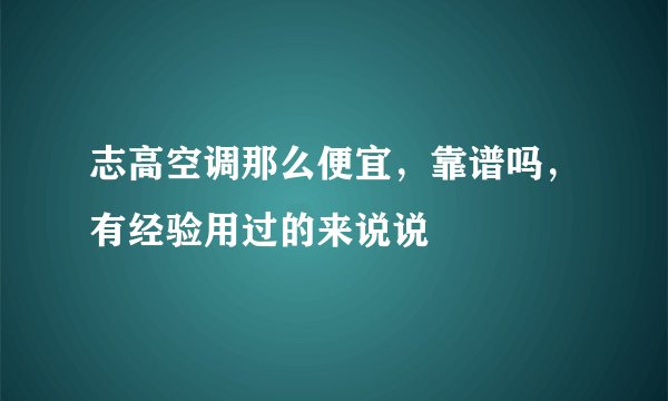 志高空调那么便宜，靠谱吗，有经验用过的来说说