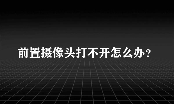 前置摄像头打不开怎么办？