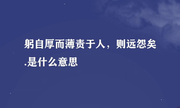 躬自厚而薄责于人，则远怨矣.是什么意思