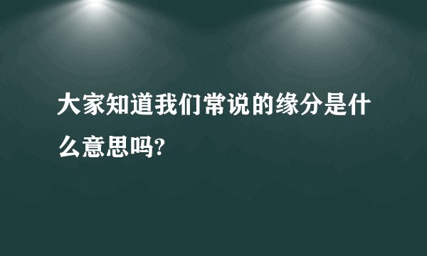 大家知道我们常说的缘分是什么意思吗?
