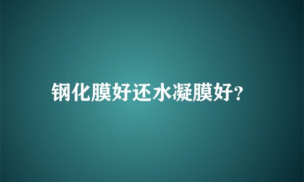 钢化膜好还水凝膜好？