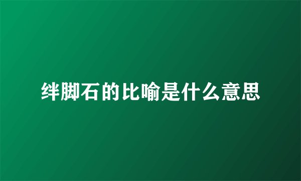绊脚石的比喻是什么意思