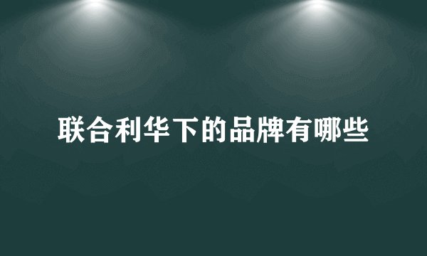 联合利华下的品牌有哪些
