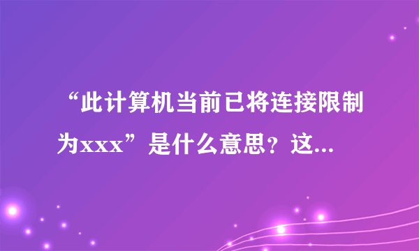 “此计算机当前已将连接限制为xxx”是什么意思？这是我连无线网的时候报的错误？