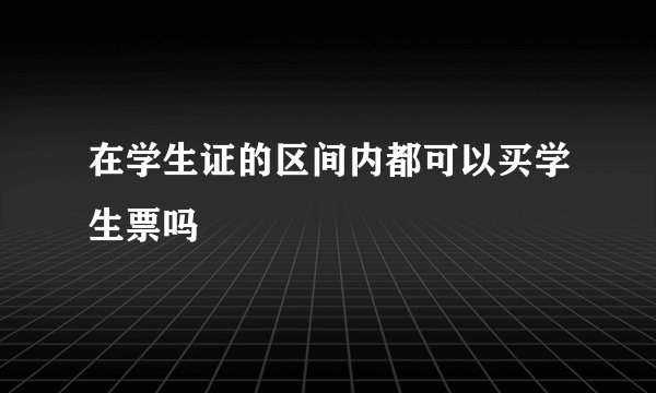在学生证的区间内都可以买学生票吗