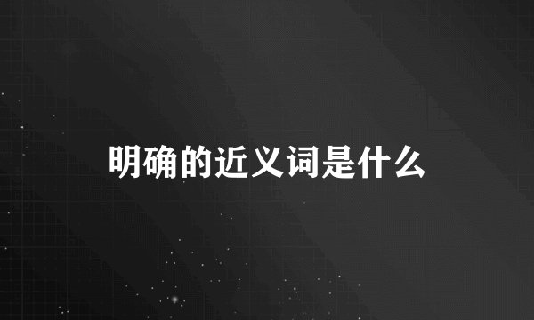 明确的近义词是什么