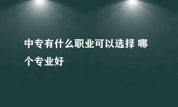 中专有什么职业可以选择 哪个专业好