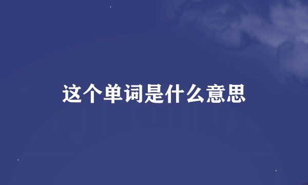这个单词是什么意思