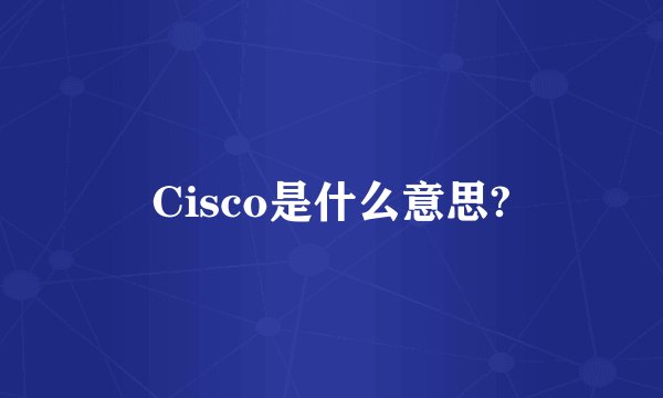 Cisco是什么意思?