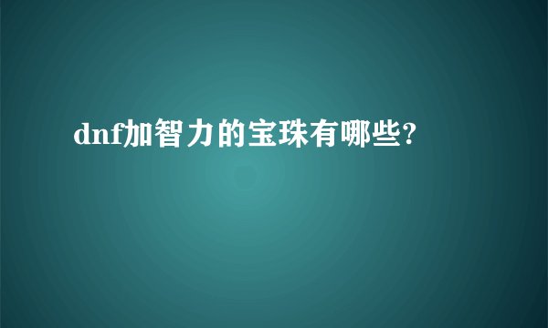 dnf加智力的宝珠有哪些?