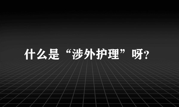 什么是“涉外护理”呀？