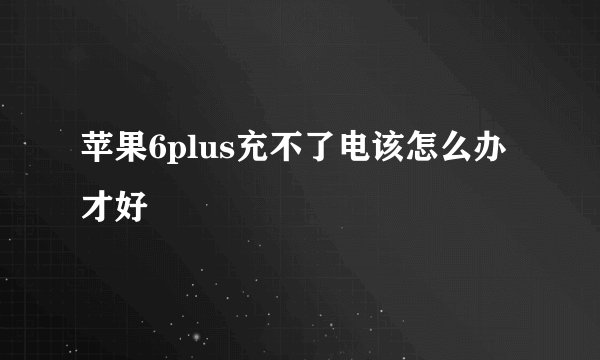 苹果6plus充不了电该怎么办才好