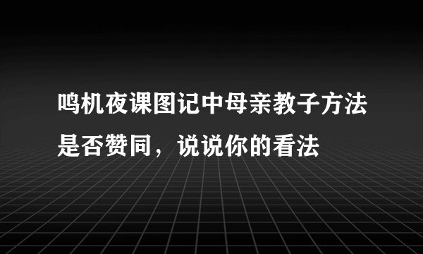 鸣机夜课图记中母亲教子方法是否赞同,说说你的看法
