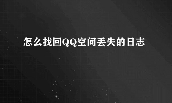 怎么找回QQ空间丢失的日志