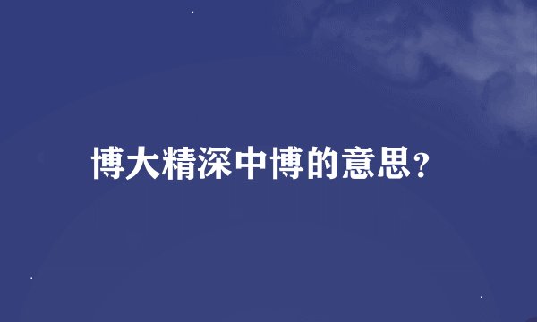 博大精深中博的意思？