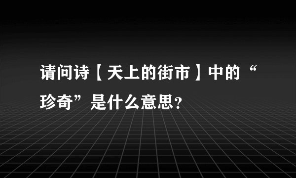 请问诗【天上的街市】中的“珍奇”是什么意思？