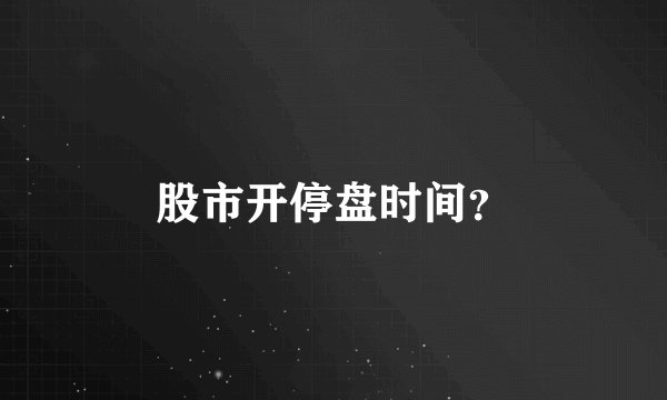 股市开停盘时间？