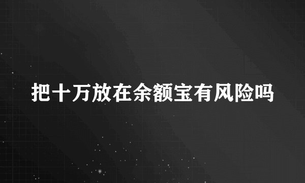 把十万放在余额宝有风险吗