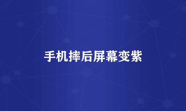 手机摔后屏幕变紫