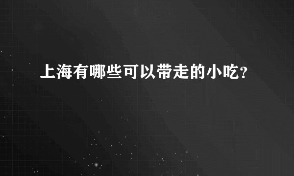 上海有哪些可以带走的小吃？
