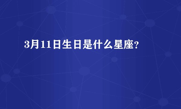 3月11日生日是什么星座？