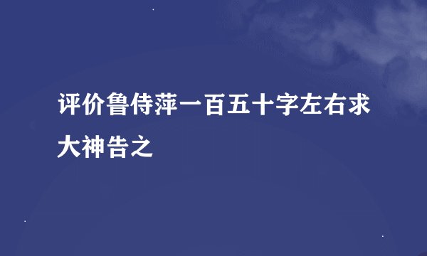 评价鲁侍萍一百五十字左右求大神告之