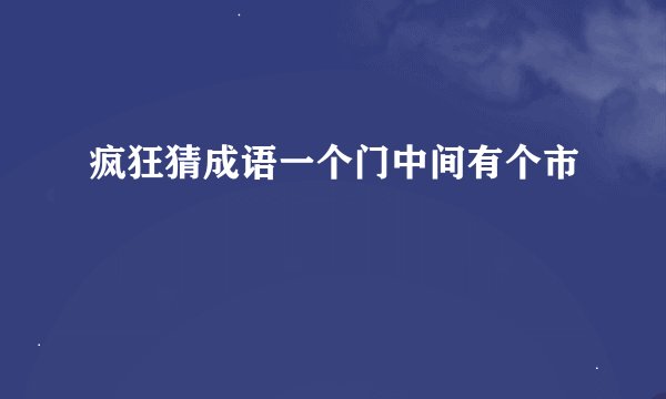 疯狂猜成语一个门中间有个市