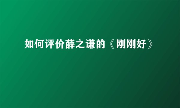 如何评价薛之谦的《刚刚好》