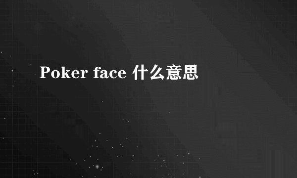Poker face 什么意思