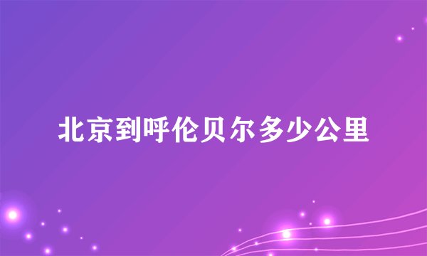 北京到呼伦贝尔多少公里