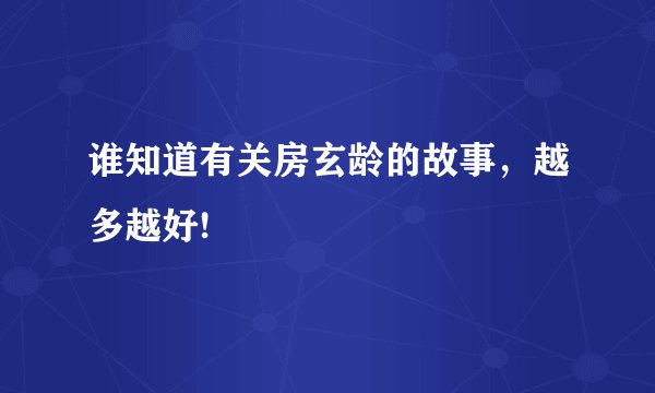 谁知道有关房玄龄的故事,越多越好!