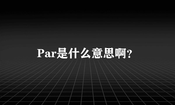Par是什么意思啊？