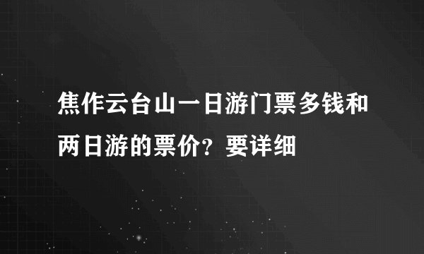 焦作云台山一日游门票多钱和两日游的票价？要详细