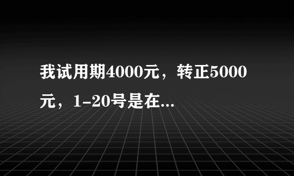 我试用期4000元，转正5000元，1-20号是在试用期，20-30号转正，请问工资是多少？