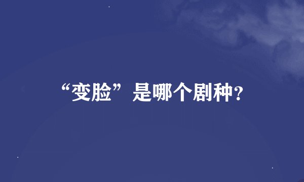 “变脸”是哪个剧种？