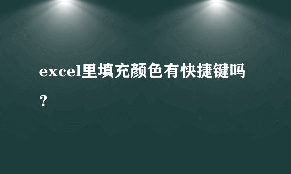 excel里填充颜色有快捷键吗？
