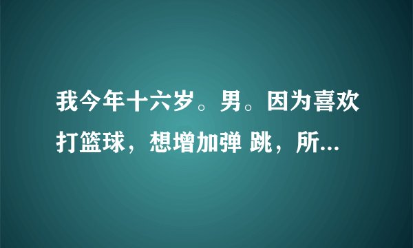 我今年十六岁。男。因为喜欢打篮球，想增加弹 跳，所以练习提踵，但是练了之后发现小腿越来 越粗。而且