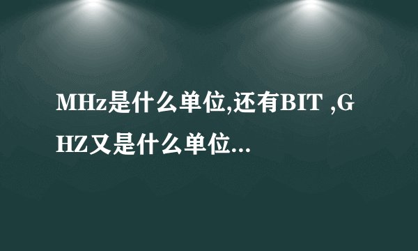 MHz是什么单位,还有BIT ,GHZ又是什么单位 ,中文名是什么??