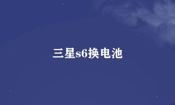 三星s6换电池