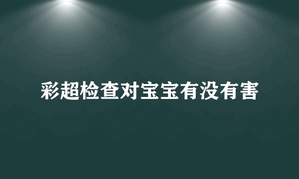 彩超检查对宝宝有没有害