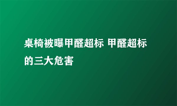 桌椅被曝甲醛超标 甲醛超标的三大危害