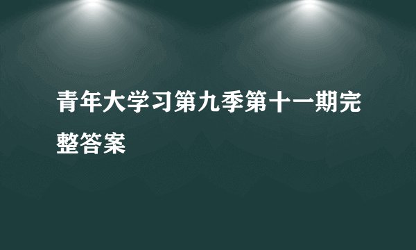 青年大学习第九季第十一期完整答案