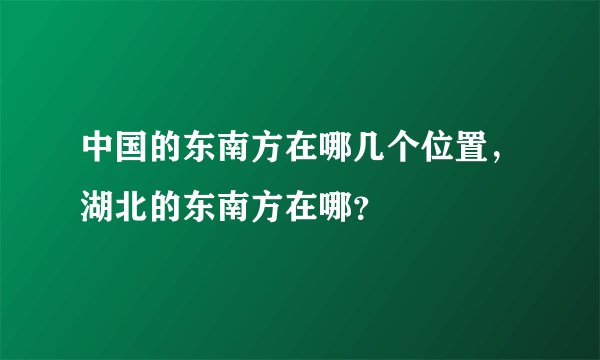 中国的东南方在哪几个位置，湖北的东南方在哪？
