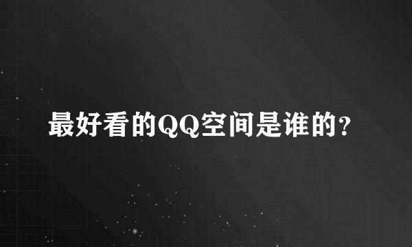 最好看的QQ空间是谁的？