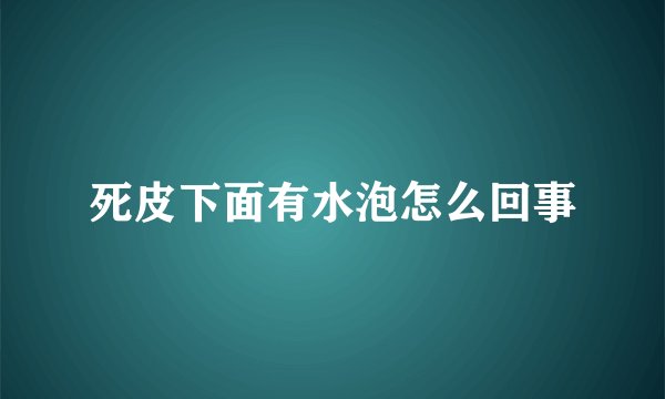 死皮下面有水泡怎么回事