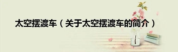 太空摆渡车（关于太空摆渡车的简介）