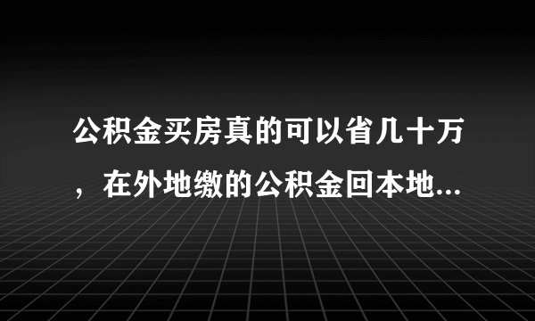 公积金买房真的可以省几十万，在外地缴的公积金回本地方买可以吗？