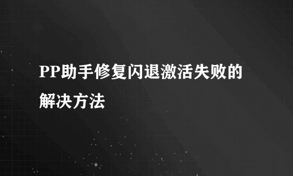 PP助手修复闪退激活失败的解决方法