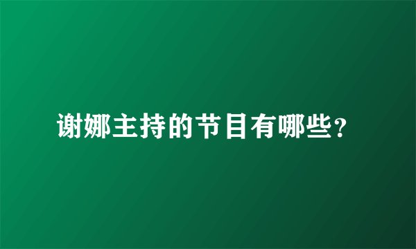谢娜主持的节目有哪些？