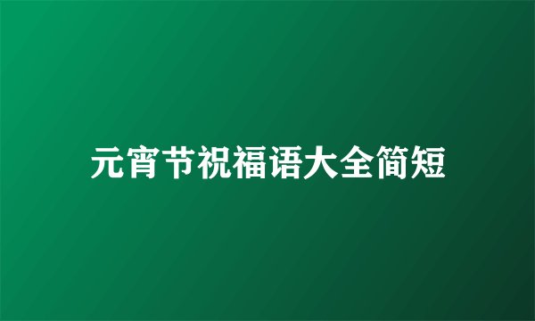 元宵节祝福语大全简短